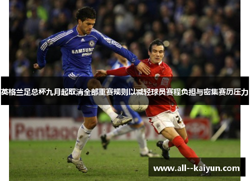 英格兰足总杯九月起取消全部重赛规则以减轻球员赛程负担与密集赛历压力 英格兰足总杯九月起取消全部重赛规则以减轻球员赛程负担与密集赛历压力