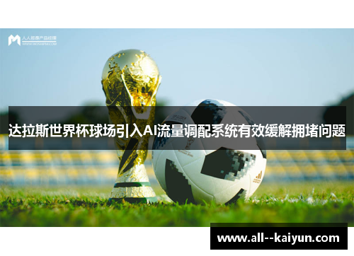 达拉斯世界杯球场引入AI流量调配系统有效缓解拥堵问题