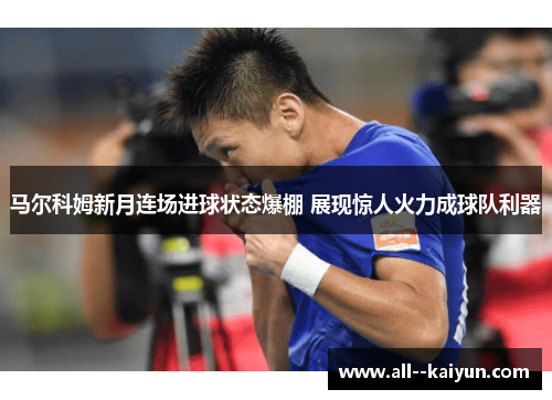 马尔科姆新月连场进球状态爆棚 展现惊人火力成球队利器